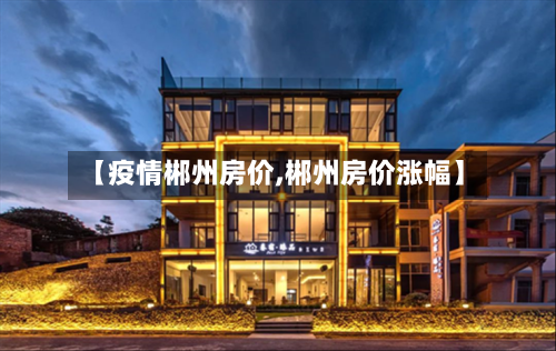 【疫情郴州房价,郴州房价涨幅】-第3张图片