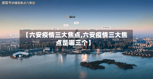 【六安疫情三大焦点,六安疫情三大焦点是哪三个】