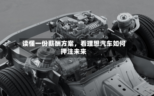 读懂一份薪酬方案，看理想汽车如何押注未来