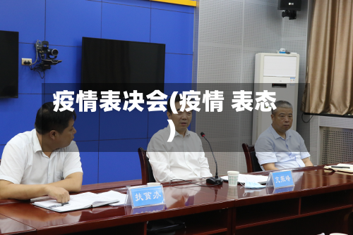 疫情表决会(疫情 表态)