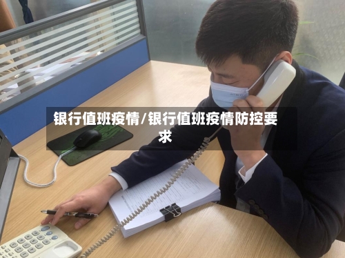 银行值班疫情/银行值班疫情防控要求