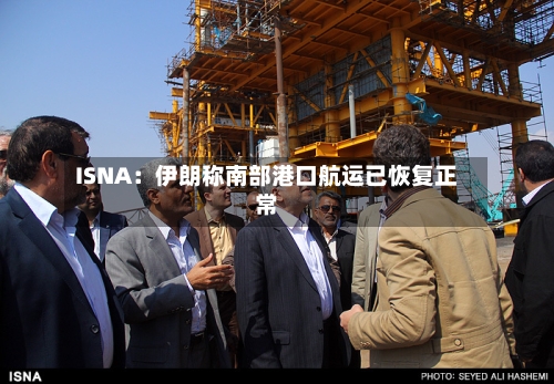 ISNA:伊朗称南部港口航运已恢复正常-第2张图片