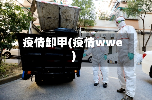 疫情卸甲(疫情wwe)-第2张图片