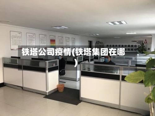 铁塔公司疫情(铁塔集团在哪)