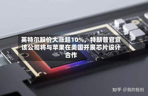 英特尔股价大涨超10%	，特朗普官宣该公司将与苹果在美国开展芯片设计合作-第3张图片
