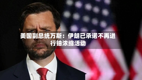 美国副总统万斯：伊朗已承诺不再进行铀浓缩活动