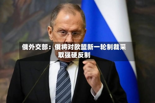 俄外交部：俄将对欧盟新一轮制裁采取强硬反制-第2张图片