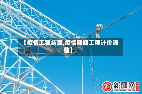 【疫情工程结算,疫情期间工程计价调整】-第2张图片