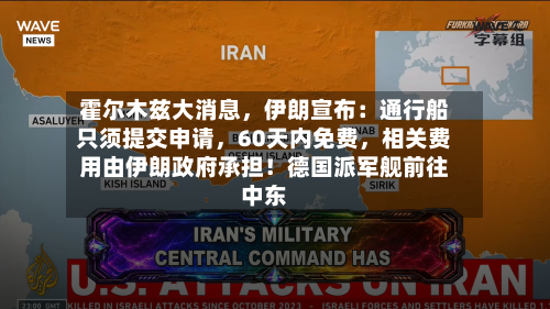 霍尔木兹大消息，伊朗宣布：通行船只须提交申请，60天内免费，相关费用由伊朗政府承担！德国派军舰前往中东