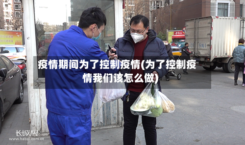 疫情期间为了控制疫情(为了控制疫情我们该怎么做)-第2张图片