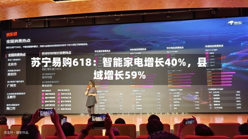苏宁易购618:智能家电增长40%,县域增长59%