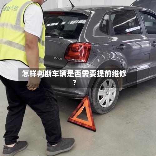 怎样判断车辆是否需要提前维修?