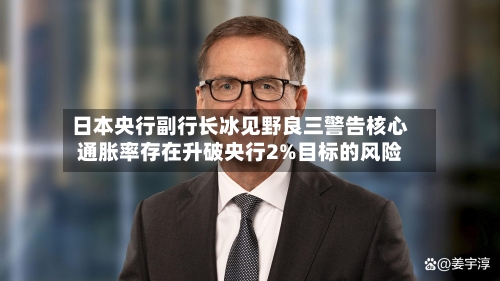日本央行副行长冰见野良三警告核心通胀率存在升破央行2%目标的风险-第2张图片