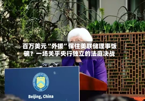 百万美元“外援”保住美联储理事饭碗？一场关乎央行独立的法庭决战-第2张图片