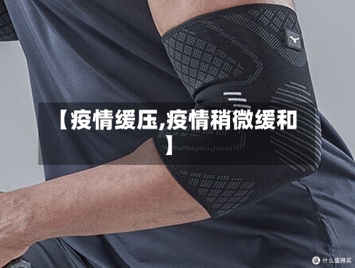 【疫情缓压,疫情稍微缓和】