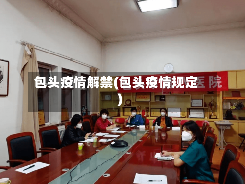 包头疫情解禁(包头疫情规定)-第3张图片
