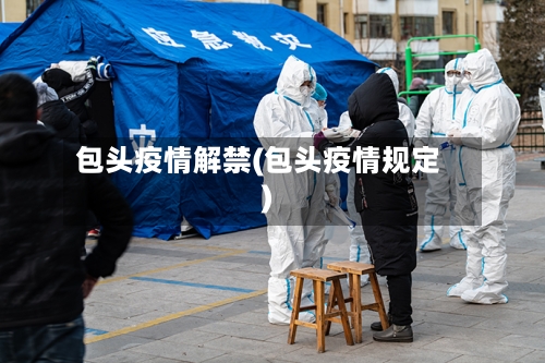 包头疫情解禁(包头疫情规定)-第2张图片