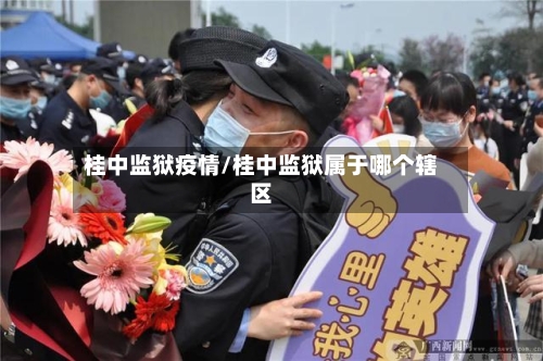 桂中监狱疫情/桂中监狱属于哪个辖区