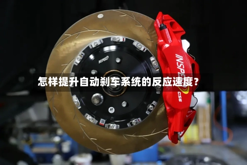 怎样提升自动刹车系统的反应速度？