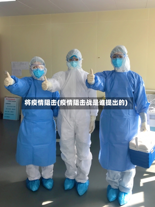 将疫情阻击(疫情阻击战是谁提出的)-第2张图片