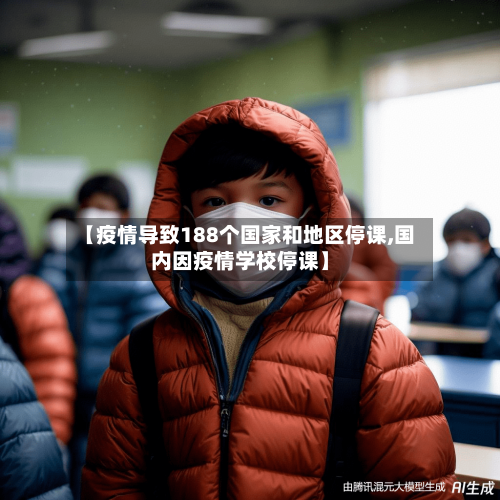 【疫情导致188个国家和地区停课,国内因疫情学校停课】