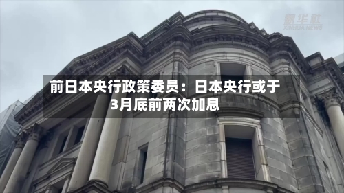 前日本央行政策委员：日本央行或于3月底前两次加息