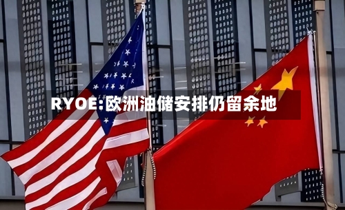 RYOE:欧洲油储安排仍留余地-第1张图片
