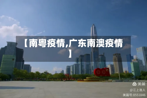 【南粤疫情,广东南澳疫情】-第3张图片