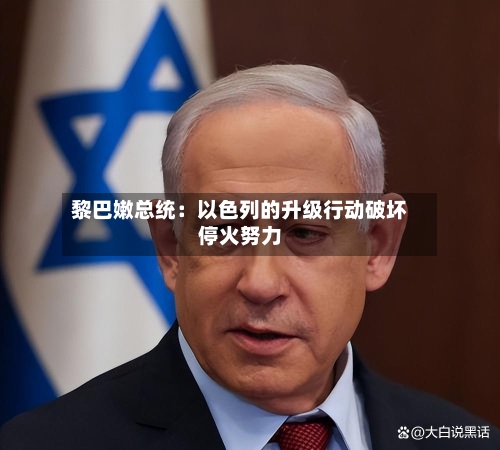 黎巴嫩总统:以色列的升级行动破坏停火努力