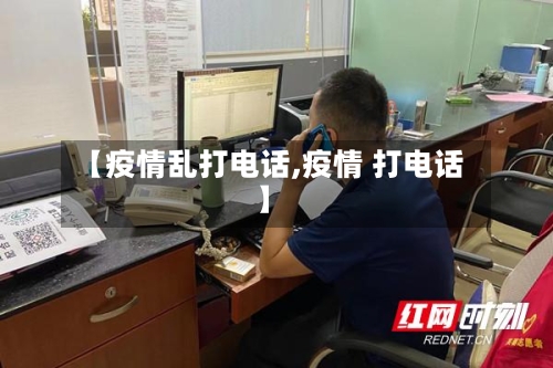 【疫情乱打电话,疫情 打电话】