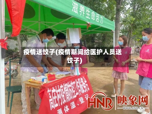 疫情送饺子(疫情期间给医护人员送饺子)-第2张图片