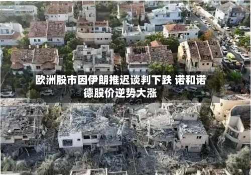 欧洲股市因伊朗推迟谈判下跌 诺和诺德股价逆势大涨