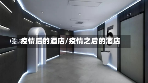 疫情后的酒店/疫情之后的酒店-第2张图片