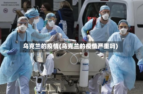 乌克兰的疫情(乌克兰的疫情严重吗)