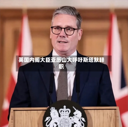 英国内阁大臣亚历山大呼吁斯塔默辞职-第2张图片