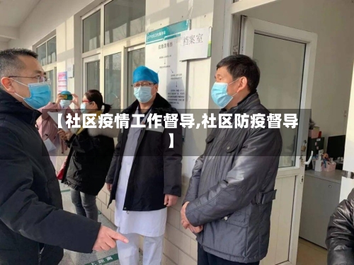 【社区疫情工作督导,社区防疫督导】