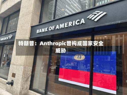 特朗普:Anthropic曾构成国家安全威胁-第1张图片