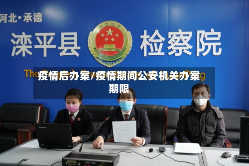 疫情后办案/疫情期间公安机关办案期限
