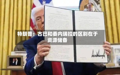 特朗普：古巴和委内瑞拉的区别在于资源储备-第2张图片