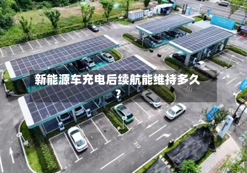新能源车充电后续航能维持多久?