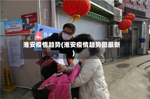 淮安疫情趋势(淮安疫情趋势图最新)-第2张图片