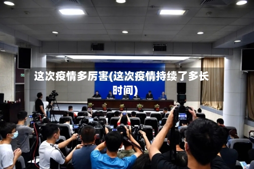 这次疫情多厉害(这次疫情持续了多长时间)-第3张图片
