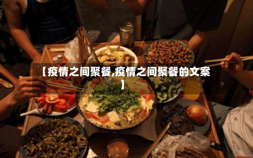 【疫情之间聚餐,疫情之间聚餐的文案】-第3张图片