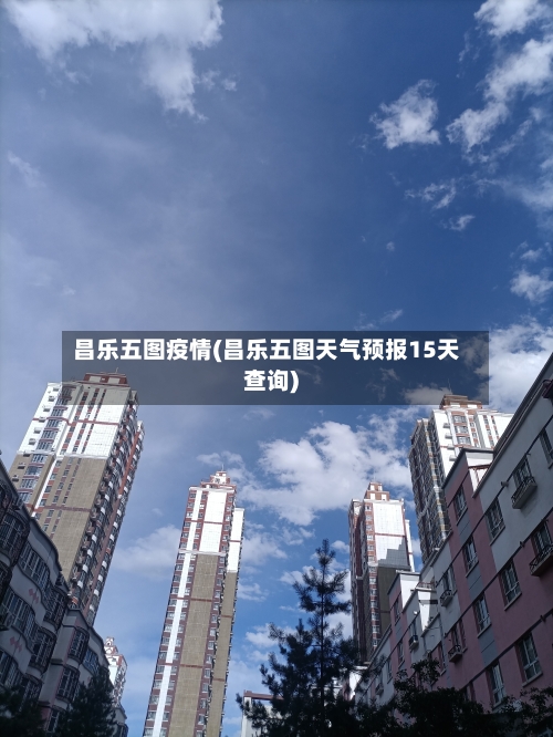 昌乐五图疫情(昌乐五图天气预报15天查询)-第3张图片