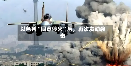 以色列“同意停火”后,再次发动袭击