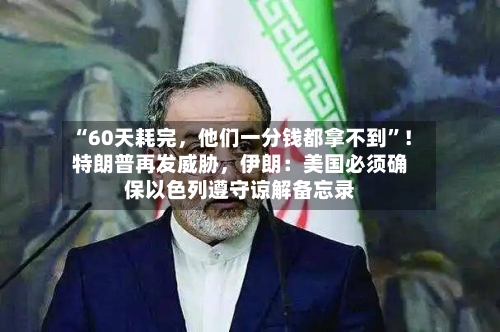 “60天耗完，他们一分钱都拿不到	”！特朗普再发威胁，伊朗：美国必须确保以色列遵守谅解备忘录-第2张图片