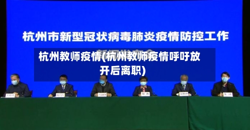 杭州教师疫情(杭州教师疫情呼吁放开后离职)