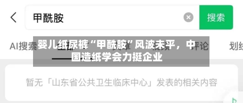 婴儿纸尿裤“甲酰胺”风波未平，中国造纸学会力挺企业-第3张图片