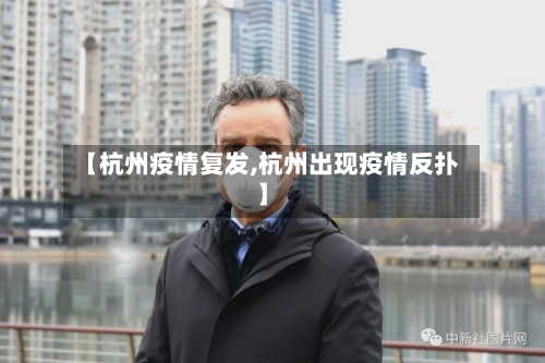 【杭州疫情复发,杭州出现疫情反扑】