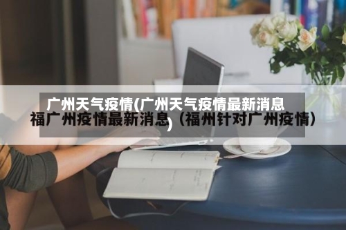 广州天气疫情(广州天气疫情最新消息)-第2张图片